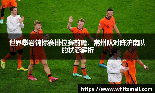 世界攀岩锦标赛排位赛前瞻：常州队对阵济南队的状态解析