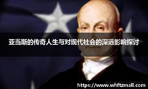 亚当斯的传奇人生与对现代社会的深远影响探讨