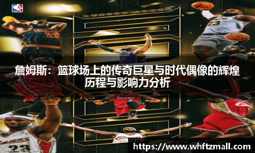 詹姆斯：篮球场上的传奇巨星与时代偶像的辉煌历程与影响力分析