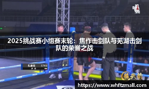 2025挑战赛小组赛末轮：焦作击剑队与芜湖击剑队的荣誉之战